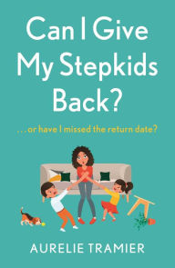 Title: Can I Give My Stepkids Back?: A laugh out loud, uplifting page turner, Author: Aurelie Tramier