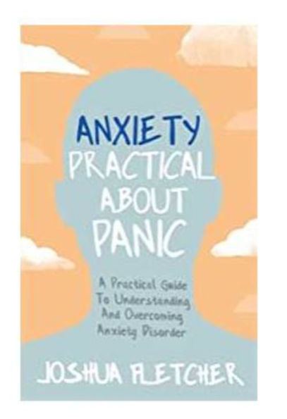 Anxiety: Practical About Panic: A Guide to Understanding and Overcoming Anxiety Disorder