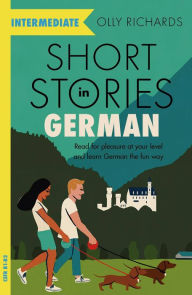 Title: Short Stories in German for Intermediate Learners: Read for pleasure at your level, expand your vocabulary and learn German the fun way!, Author: Olly Richards