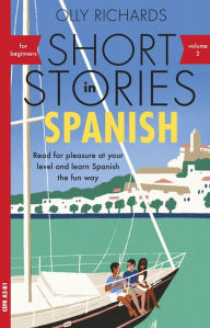 Title: Short Stories in Spanish for Beginners, Volume 2: Read for pleasure at your level, expand your vocabulary and learn Spanish the fun way with Teach Yourself Graded Readers, Author: Olly Richards
