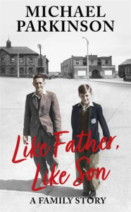 Title: Like Father, Like Son: A family story, Author: Michael Parkinson