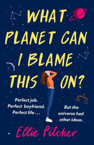 Title: What Planet Can I Blame This On?: a hilarious, swoon-worthy romcom about following the stars, Author: Ellie Pilcher