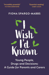 Title: I Wish I'd Known: Young People, Drugs and Decisions, Author: Fiona Spargo-Mabbs