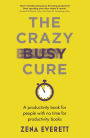The Crazy Busy Cure: A productivity book for people who don't have time to read productivity books