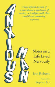 Title: Anxious Man: Notes on a life lived nervously, Author: Josh Roberts