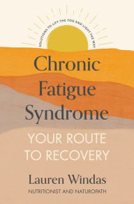 Title: Chronic Fatigue Syndrome: Your Route to Recovery: Solutions to Lift the Fog and Light the Way, Author: Lauren Windas