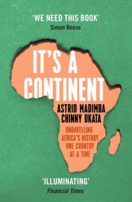 Online free downloads of books It's a Continent: Unravelling Africa's history one country at a time by Chinny Ukata, Astrid Madimba 9781529376814