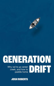 Title: Generation Drift: Why we're up career creek and how to paddle home, Author: Josh Roberts