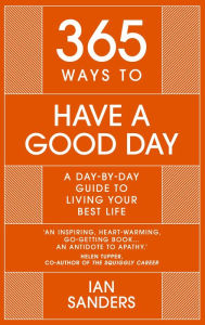 Title: 365 Ways to Have a Good Day: A Day-by-day Guide to Living Your Best Life, Author: Ian Sanders