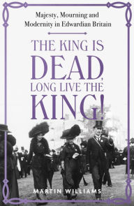 Ebook for share market free download The King is Dead, Long Live the King!: Majesty, Mourning and Modernity in Edwardian Britain by Martin Williams 9781529383317 iBook ePub in English