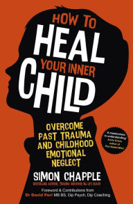 Title: How to Heal Your Inner Child: Overcome Past Trauma and Childhood Emotional Neglect, Author: Simon Chapple