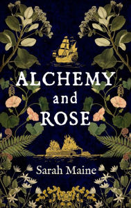 Title: Alchemy and Rose: A sweeping new novel from the author of The House Between Tides, the Waterstones Scottish Book of the Year, Author: Sarah Maine