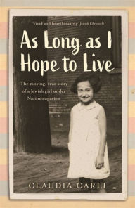 Title: As Long As I Hope to Live: The moving, true story of a Jewish girl under Nazi occupation, Author: Claudia Carli