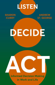 Title: Listen. Decide. Act.: Informed Decision Making in Work and Life, Author: Andrew St George