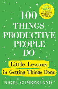 Title: 100 Things Productive People Do: Little lessons in getting things done, Author: Nigel Cumberland