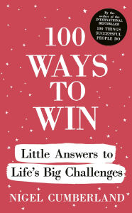 Title: 100 Ways to Win: Little Answers to Life's Big Challenges, Author: Nigel Cumberland