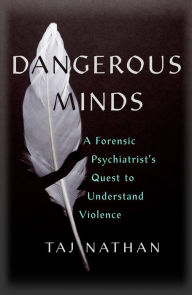 Title: Dangerous Minds: A Forensic Psychiatrist's Quest to Understand Violence, Author: Taj Nathan