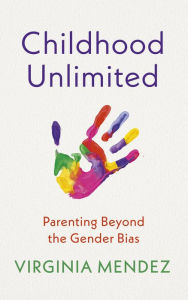 Title: Childhood Unlimited: Parenting Beyond the Gender Bias, Author: Virginia Mendez