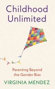 Title: Childhood Unlimited: Parenting Beyond the Gender Bias, Author: Virginia Mendez