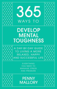 Title: 365 Ways to Develop Mental Toughness: A Day-by-day Guide to Living a Happier and More Successful Life, Author: Penny Mallory