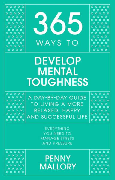 365 Ways to Develop Mental Toughness: A Day-by-day Guide to Living a Happier and More Successful Life