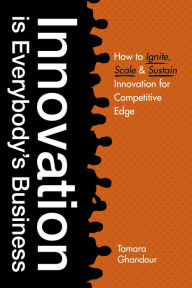 Title: Innovation is Everybody's Business: How to Ignite, Scale, and Sustain Innovation for Competitive Edge, Author: Tamara Ghandour