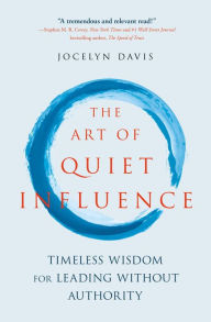 Title: The Art of Quiet Influence: Timeless Wisdom for Leading without Authority, Author: Jocelyn Davis