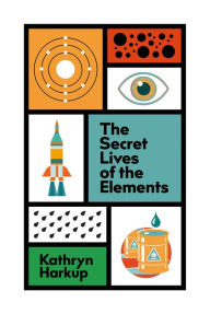 Title: The Secret Lives of the Elements, Author: Kathryn Harkup