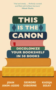 Title: This is the Canon: Decolonize Your Bookshelves in 50 Books, Author: Kadija Sesay