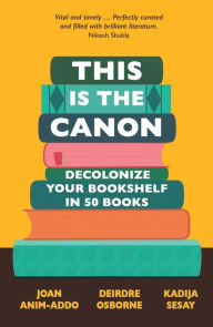 Title: This is the Canon: Decolonize Your Bookshelves in 50 Books, Author: Joan Anim-Addo