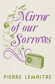 Title: Mirror of our Sorrows, Author: Pierre Lemaitre