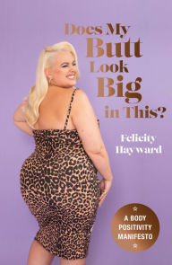 Title: Does My Butt Look Big in This?: A Body Positivity Manifesto, Author: Felicity Hayward