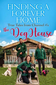 Title: Finding a Forever Home: True Tales from Channel 4's The Dog House, Author: The Dog House