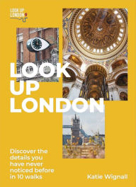 Title: Look Up London: Discover the details you have never noticed before in 10 walks, Author: Katie Wignall Blue Badge qualification
