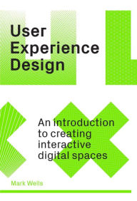 Title: User Experience Design: An Introduction to Creating Interactive Digital Spaces, Author: Mark Wells