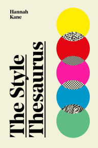 Title: The Style Thesaurus: A definitive, gender-neutral guide to the meaning of style and an essential wardrobe companion for all fashion lovers, Author: Hannah Kane