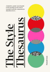 Title: The Style Thesaurus: A definitive, gender-neutral guide to the meaning of style and an essential wardrobe companion for all fashion lovers, Author: Hannah Kane