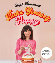 Title: Bake Yourself Happy: 50 recipes to bring you joy, Author: Steph Blackwell