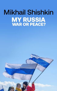 Title: My Russia: War or Peace?, Author: Mikhail Shishkin