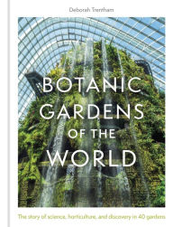 Title: Botanic Gardens of the World: The Story of science, horticulture, and discovery in 40 gardens, Author: Deborah Trentham