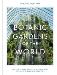 Title: Botanic Gardens of the World: Tales of extraordinary plants, botanical history and scientific discovery, Author: Deborah Trentham