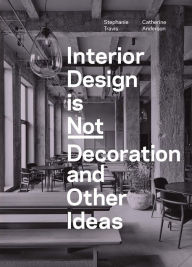 Title: Interior Design is Not Decoration And Other Ideas: Explore the world of interior design all around you in 100 illustrated entries, Author: Stephanie Travis