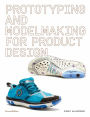 Prototyping and Modelmaking for Product Design: Second Edition