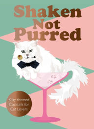 Title: Shaken Not Purred: Kitty-themed Cocktails for Cat Lovers, Author: Jay Catsby