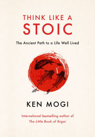 Title: Think Like a Stoic: The Ancient Path to a Life Well Lived, Author: Ken Mogi