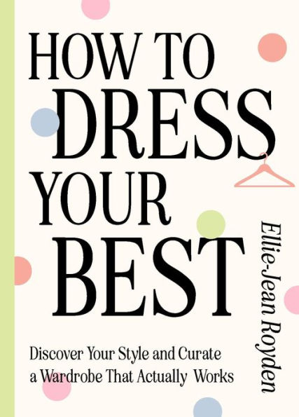 How to Dress Your Best: Discover Personal Style and Curate a Wardrobe That Actually Works
