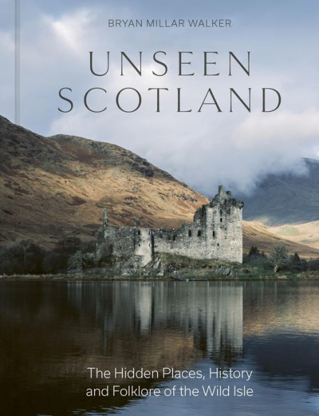 Unseen Scotland: the Hidden Places, History and Folklore of Wild Isle