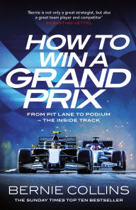 Title: How to Win a Grand Prix: From Pit Lane to Podium - the Inside Track, Author: Bernie Collins
