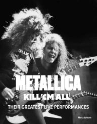 Read books online free download Metallica: Kill 'Em All: Their Greatest Live Performances iBook DJVU by Marc Aumont