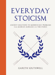 Title: Everyday Stoicism: Ancient Solutions to Modern Day Problems from Marcus Aurelius and the Stoics, Author: Gareth Southwell